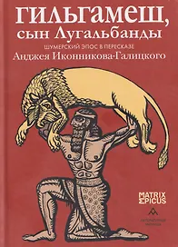 Гильгамеш, сын Лугальбанды. Шумерский эпос в пересказе Анджея Иконникова-Галицкого