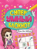 СУПЕРУМНЫЙ БЛОКНОТ. ИГРЫ ДЛЯ ДЕВОЧЕК