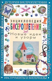 Энциклопедия бисероплетения. Новые идеи и узоры