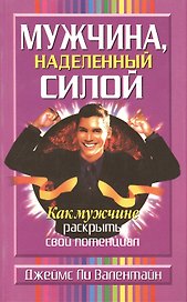 Мужчина, наделенный силой: Как мужчине раскрыть свой потенциал