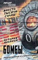Вместо тысячи солнц. История ядерной бомбы, рассказанная ее создателями