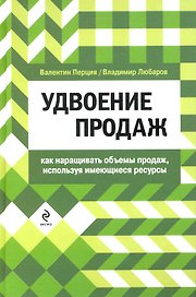 Удвоение продаж: как наращивать объемы продаж, используя имеющиеся ресурсы