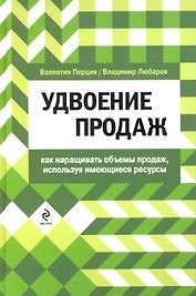 Удвоение продаж: как наращивать объемы продаж, используя имеющиеся ресурсы