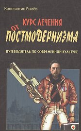 Курс лечения от постмодернизма Путеводитель по современной культуре (Рылев)