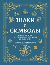 Знаки и символы. Полная история: от наскальных пиктограмм до Чаши Гигеи - визуальный код культуры