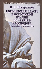 Королевская власть в остготской Италии по "Variae" Кассиодора: Миф, образ, реальность