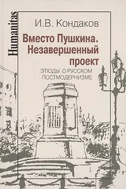 Вместо Пушкина. Незавершенный проект. Этюды о русском постмодернизме