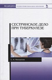 Сестринское дело при туберкулезе. Учебное пособие. 2-е издание, исправленное и дополненное