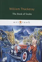 The Book of Snobs = Книга снобов, написанная одним из них: на англ.яз