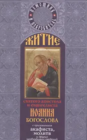 Житие святого апостола Иоанна Богослова с приложением акафиста, молитв и других необходимых сведений.