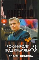 Рок-н-ролл под Кремлем. Книга третья : Спасти шпиона.