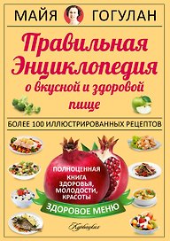 Правильная энциклопедия о вкусной и здоровой пище = Кухня здоровья, молодости, красоты