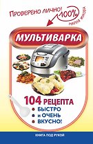 Мультиварка. 104 рецепта. Быстро и очень вкусно