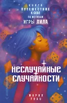 Неслучайные случайности. Книга-путешествие к себе по мотивам игры Лила