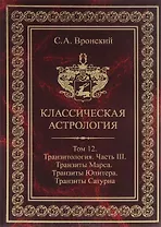 Классическая астрология. Том 12. Транзитология. Часть 3.Транзиты Марса. Транзиты Юпитера. Транзиты Сатурна.
