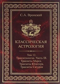 Классическая астрология. Том 12. Транзитология. Часть 3.Транзиты Марса. Транзиты Юпитера. Транзиты Сатурна.
