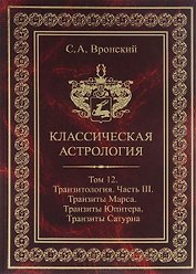 Классическая астрология. Том 12. Транзитология. Часть 3.Транзиты Марса. Транзиты Юпитера. Транзиты Сатурна.