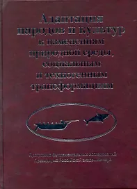 Адаптация народов и культур к изменениям природной среды, социальным и техногенным трансформациям / Деревянко А. и др. (Росспэн)