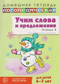Домашняя логопедическая тетрадь. Учим слова и предложения. Речевые игры и упражнения для детей 6-7 лет. В 5-ти тетрадях. Тетрадь 2