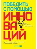 Победить с помощью инноваций. Практическое руководство по изменению и обновлению организации - 0