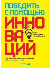 Победить с помощью инноваций. Практическое руководство по изменению и обновлению организации