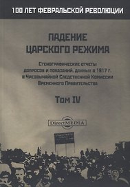 Падение царского режима. Стенографические отчеты допросов и пказаний, данных в 1917 г. в Чрезвычайной Следственной Комиссии Временного Правительства. Том IV