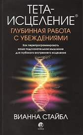 Тета-исцеление. Глубинная работа с убеждениями. Как перепрограммировать ваше подсознательное мышление для глубокого внутреннего исцеления