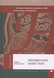 Неизвестное наше тело. О полезных паразитах оригами из ДНК и суете вокруг гомеопатии...