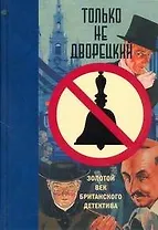 Только не дворецкий. Золотой век британского детектива : новеллы