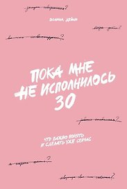 Пока мне не исполнилось 30: Что важно понять и сделать уже сейчас