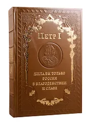 Петр 1 Жила бы только Россия в благоденствии и славе (зол. срез) (кожа с блинтовым тисн.) (РусКлБиблЭиД) (бархат. мешочек) (ПИ)