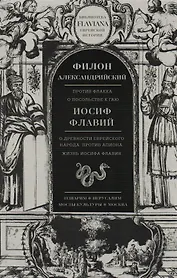 Трактаты: Против Флакка. О посольстве к Гаю / Филон Александрийский. О древности еврейского народа. Против Апиона. Жизнь Иосифа Флавия / Иосиф Флавий