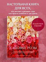 Садовые розы. Полное руководство по выращиванию, уходу и созданию потрясающих букетов