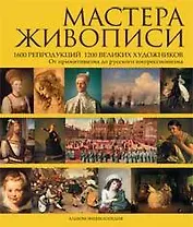 Мастера живописи: 1600 репродукций 1200 великих художников. От примитивизма до русского импрессионизма: Альбом-энциклопедия