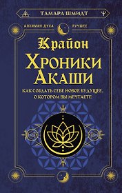 Крайон. Хроники Акаши. Как создать себе новое будущее, о котором вы мечтаете