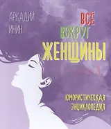 Все вокруг женщины от А до Я. Юмористическая энциклопедия