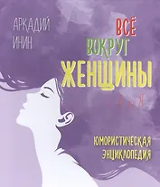 Все вокруг женщины от А до Я. Юмористическая энциклопедия