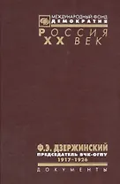 Ф. Э. Дзержинский - председатель ВЧК-ОГПУ. 1917-1926