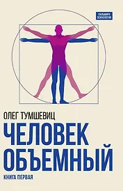Человек объемный. Трилогия о Триедином Человеке. Книга 1