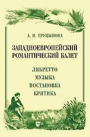 Западноевропейский романтический балет: либретто, музыка, постановка, критика. Монография
