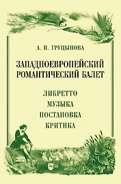 Западноевропейский романтический балет: либретто, музыка, постановка, критика. Монография