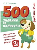 500 заданий на каникулы. Русский язык. 3 класс. Упражнения, головоломки, кроссворды, ребусы