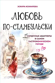 Любовь по-стамбульски. Сердечные авантюры в самом гастрономическом городе