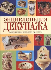 Энциклопедия декупажа. Материалы, техники, проекты