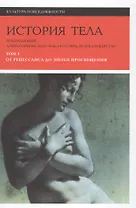 История тела. В 3 томах. Том 1. От Ренессанса до эпохи Просвещения. 2-е издание