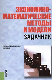 Экономико-математические методы и модели. Задачник. Учебно-практическое пособие