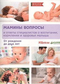 Мамины вопросы и ответы специалистов о воспитании, кормлении и здоровье малыша