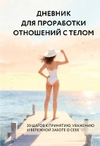 Дневник для проработки отношений с телом. 30 шагов к принятию, уважению и бережной заботе о себе