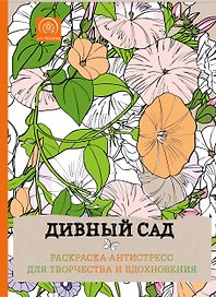 Дивный сад. Раскраска-антистресс для творчества и вдохновения