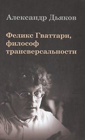 Феликс Гваттари философ трансверсальности (Дьяков)